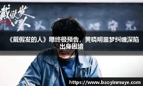 尊龙凯时：《戴假发的人》曝终极预告，黄晓明噩梦纠缠深陷出身困境