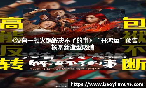尊龙凯时：《没有一顿火锅解决不了的事》“开鸿运”预告，杨幂新造型吸睛