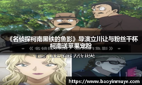尊龙凯时：《名侦探柯南黑铁的鱼影》导演立川让与粉丝干杯柯南送苹果宠粉