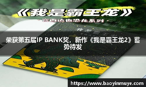 尊龙凯时：荣获第五届IP BANK奖，新作《我是霸王龙2》蓄势待发